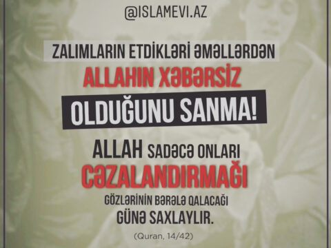“Zalımların etdikləri əməllərdən Allahın xəbərsiz olduğunu sanma!..”